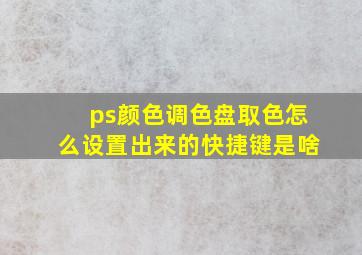 ps颜色调色盘取色怎么设置出来的快捷键是啥