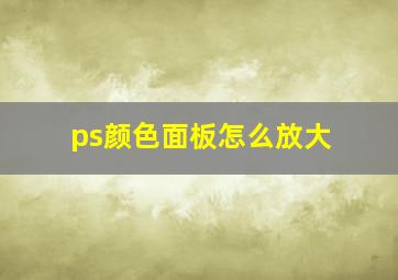 ps颜色面板怎么放大