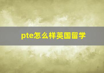 pte怎么样英国留学