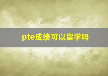 pte成绩可以留学吗