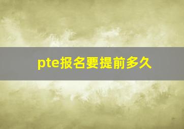 pte报名要提前多久