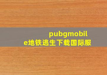 pubgmobile地铁逃生下载国际服