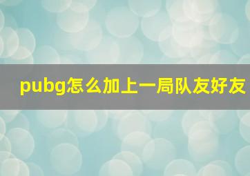 pubg怎么加上一局队友好友