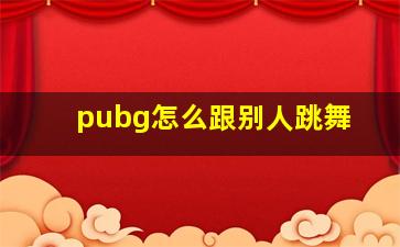 pubg怎么跟别人跳舞