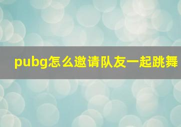 pubg怎么邀请队友一起跳舞