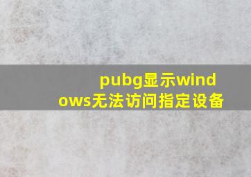 pubg显示windows无法访问指定设备