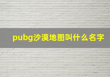 pubg沙漠地图叫什么名字