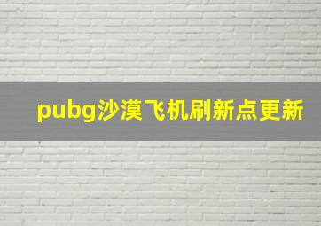 pubg沙漠飞机刷新点更新