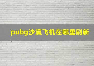 pubg沙漠飞机在哪里刷新