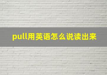 pull用英语怎么说读出来