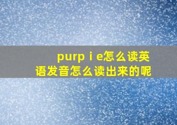 purpⅰe怎么读英语发音怎么读出来的呢