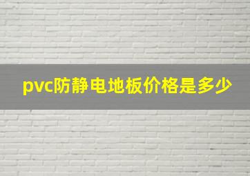 pvc防静电地板价格是多少