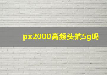 px2000高频头抗5g吗