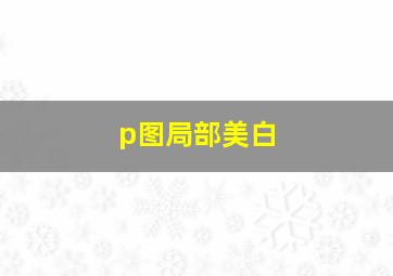 p图局部美白