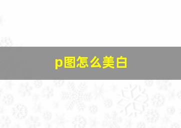 p图怎么美白