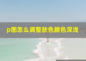 p图怎么调整肤色颜色深浅