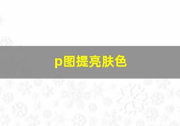 p图提亮肤色