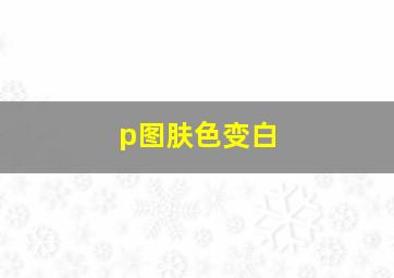 p图肤色变白