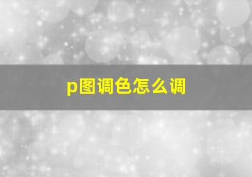 p图调色怎么调