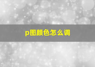 p图颜色怎么调