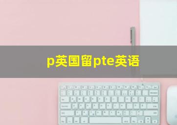 p英国留pte英语