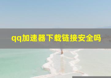 qq加速器下载链接安全吗