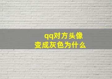 qq对方头像变成灰色为什么