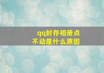 qq封存相册点不动是什么原因