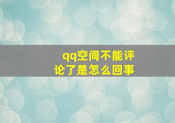 qq空间不能评论了是怎么回事