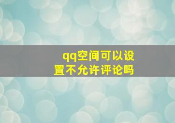 qq空间可以设置不允许评论吗