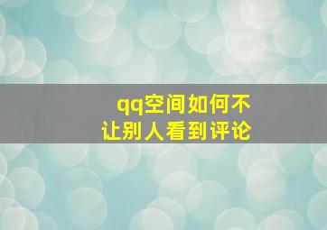 qq空间如何不让别人看到评论