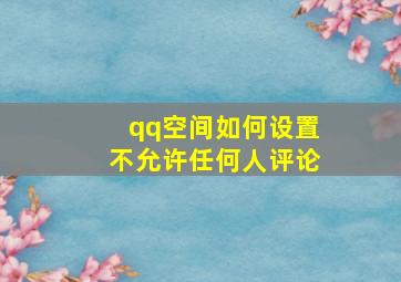 qq空间如何设置不允许任何人评论