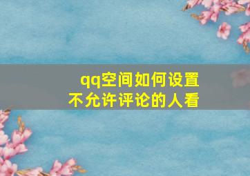 qq空间如何设置不允许评论的人看