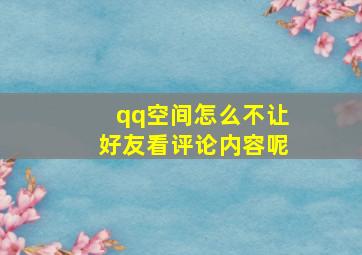 qq空间怎么不让好友看评论内容呢