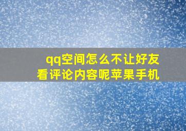 qq空间怎么不让好友看评论内容呢苹果手机