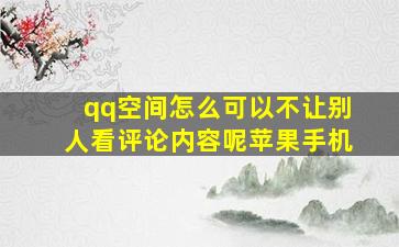 qq空间怎么可以不让别人看评论内容呢苹果手机