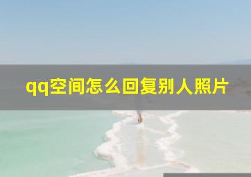 qq空间怎么回复别人照片