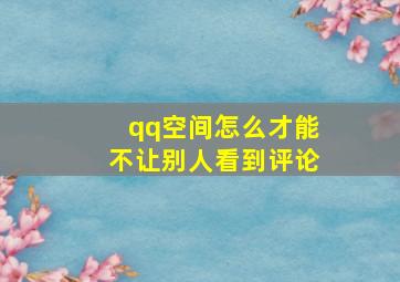 qq空间怎么才能不让别人看到评论