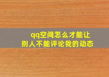 qq空间怎么才能让别人不能评论我的动态