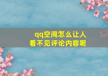 qq空间怎么让人看不见评论内容呢