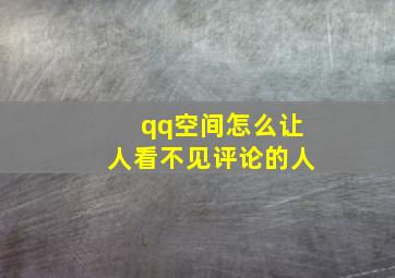 qq空间怎么让人看不见评论的人