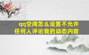 qq空间怎么设置不允许任何人评论我的动态内容