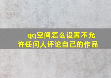 qq空间怎么设置不允许任何人评论自己的作品