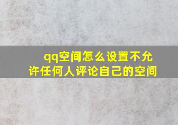 qq空间怎么设置不允许任何人评论自己的空间