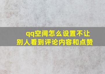 qq空间怎么设置不让别人看到评论内容和点赞