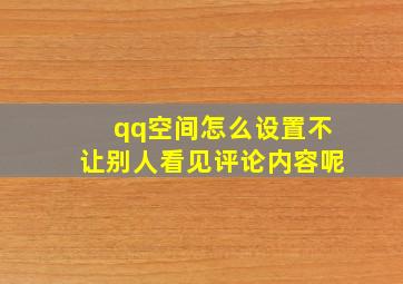 qq空间怎么设置不让别人看见评论内容呢