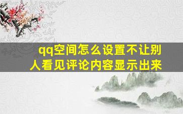 qq空间怎么设置不让别人看见评论内容显示出来