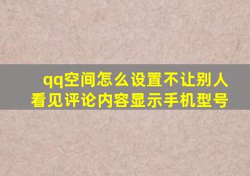 qq空间怎么设置不让别人看见评论内容显示手机型号