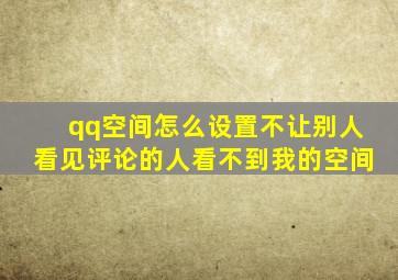 qq空间怎么设置不让别人看见评论的人看不到我的空间