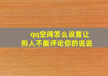 qq空间怎么设置让别人不能评论你的说说